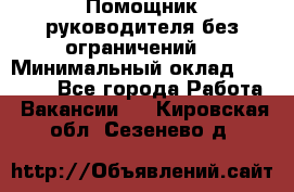 Помощник руководителя(без ограничений) › Минимальный оклад ­ 25 000 - Все города Работа » Вакансии   . Кировская обл.,Сезенево д.